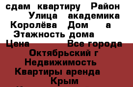 сдам  квартиру › Район ­ 25 › Улица ­ академика Королёва › Дом ­ 10а › Этажность дома ­ 5 › Цена ­ 6 000 - Все города, Октябрьский г. Недвижимость » Квартиры аренда   . Крым,Красногвардейское